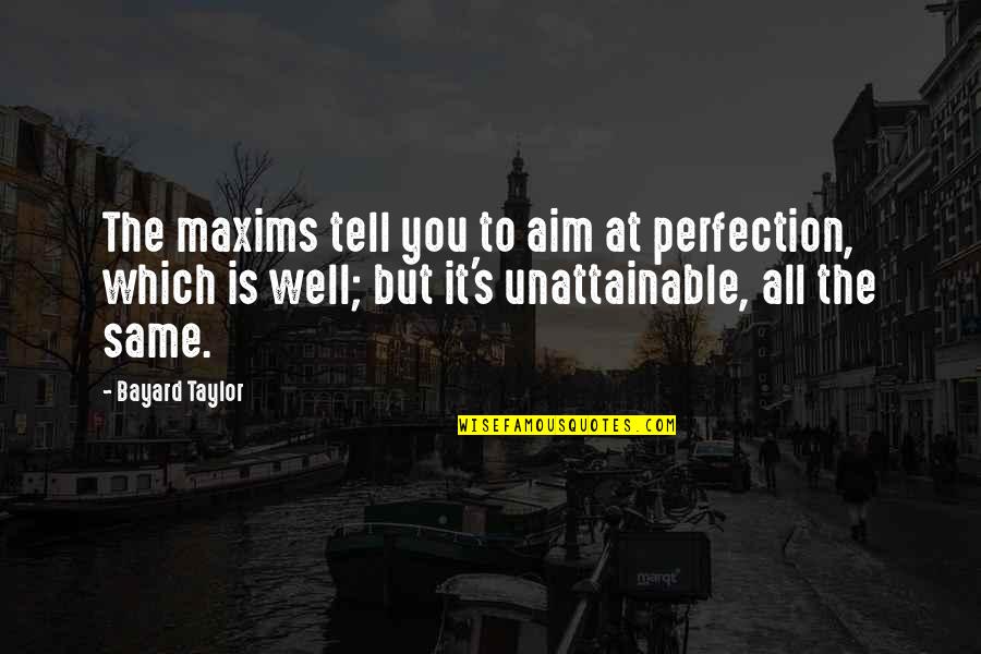 Unattainable Perfection Quotes By Bayard Taylor: The maxims tell you to aim at perfection,