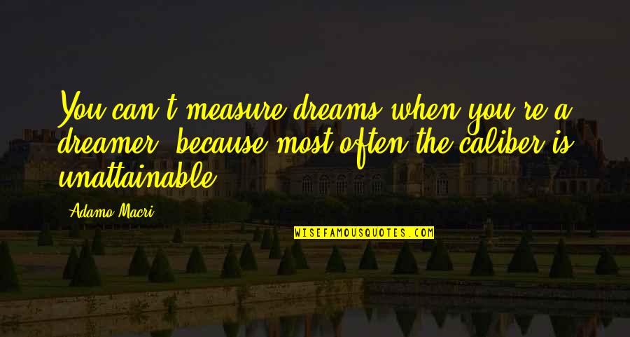 Unattainable Quotes By Adamo Macri: You can't measure dreams when you're a dreamer,