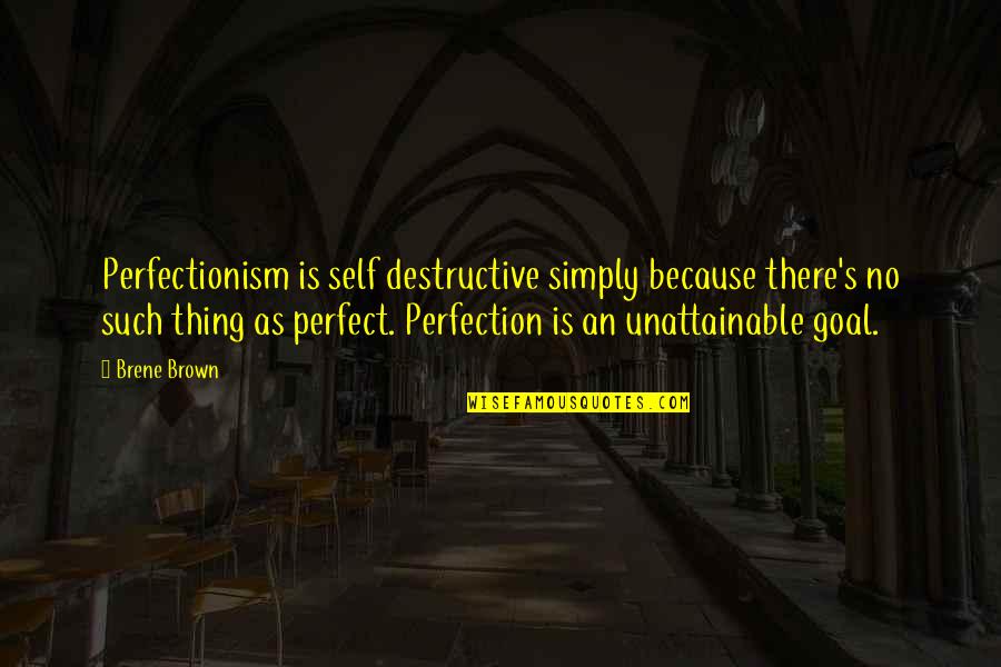 Unattainable Quotes By Brene Brown: Perfectionism is self destructive simply because there's no