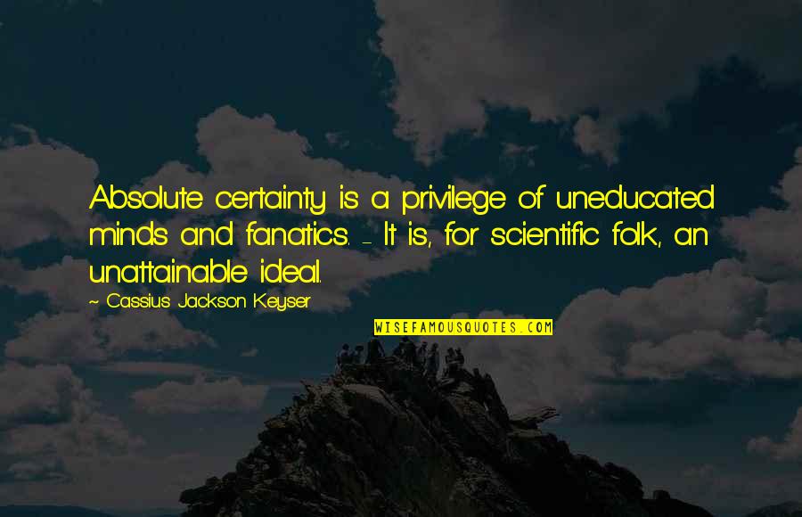 Unattainable Quotes By Cassius Jackson Keyser: Absolute certainty is a privilege of uneducated minds