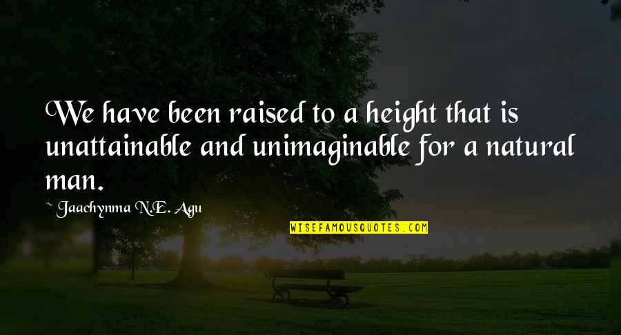 Unattainable Quotes By Jaachynma N.E. Agu: We have been raised to a height that