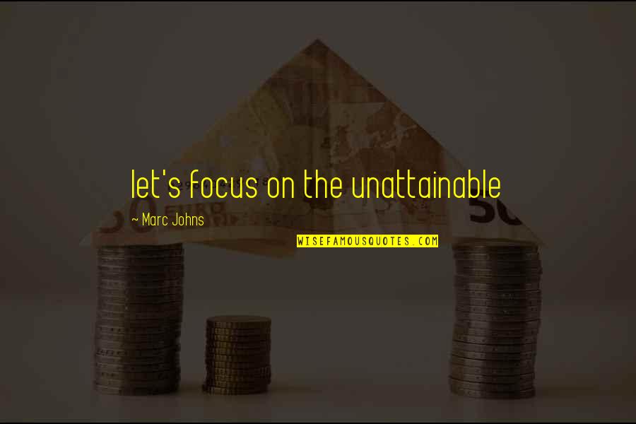 Unattainable Quotes By Marc Johns: let's focus on the unattainable