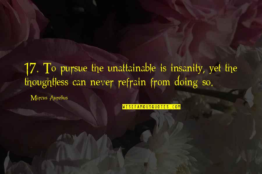Unattainable Quotes By Marcus Aurelius: 17. To pursue the unattainable is insanity, yet
