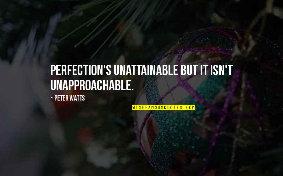 Unattainable Quotes By Peter Watts: Perfection's unattainable but it isn't unapproachable.