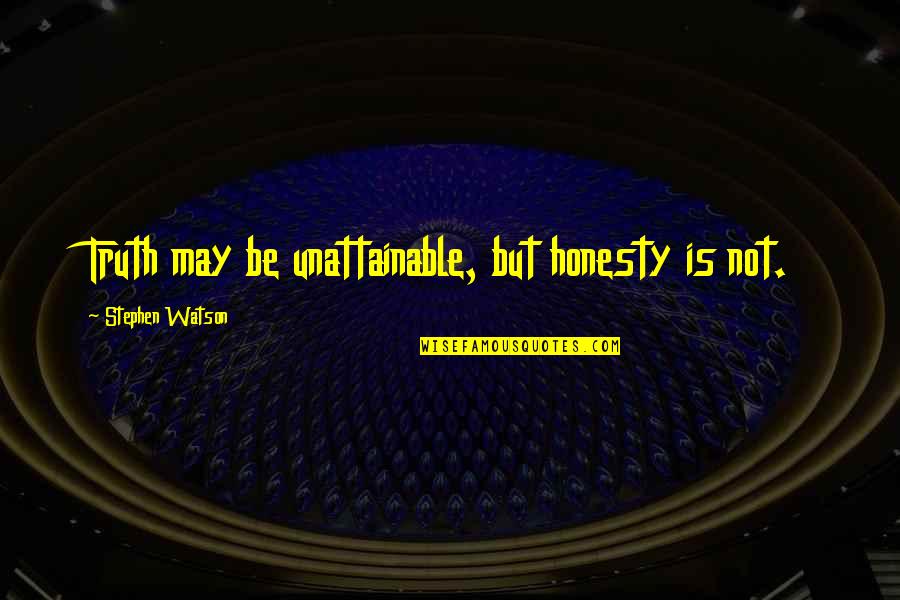 Unattainable Quotes By Stephen Watson: Truth may be unattainable, but honesty is not.