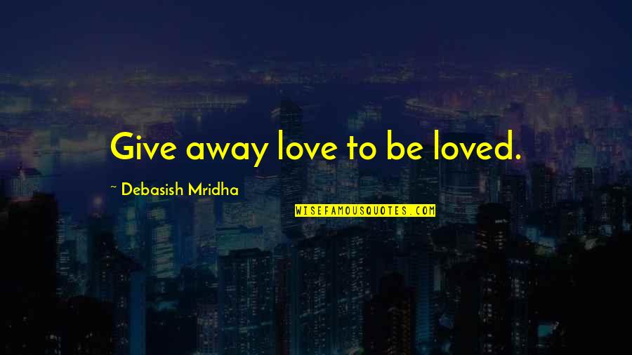 Unattempted Or Not Attempted Quotes By Debasish Mridha: Give away love to be loved. Unattempted Or Not Attempted Quotes By Debasish Mridha: Give away love to be loved.