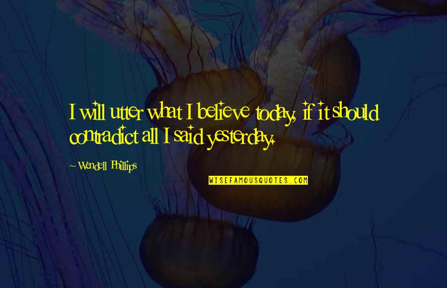 Unattended Ground Quotes By Wendell Phillips: I will utter what I believe today, if