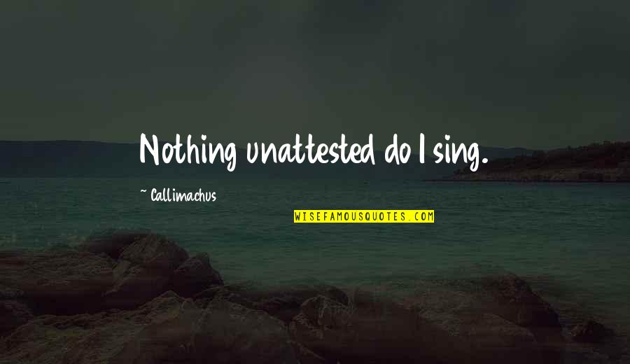 Unattested Quotes By Callimachus: Nothing unattested do I sing.