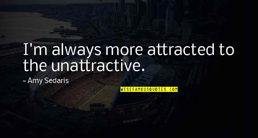 Unattractive Quotes By Amy Sedaris: I'm always more attracted to the unattractive. Unattractive Quotes By Amy Sedaris: I'm always more attracted to the unattractive.