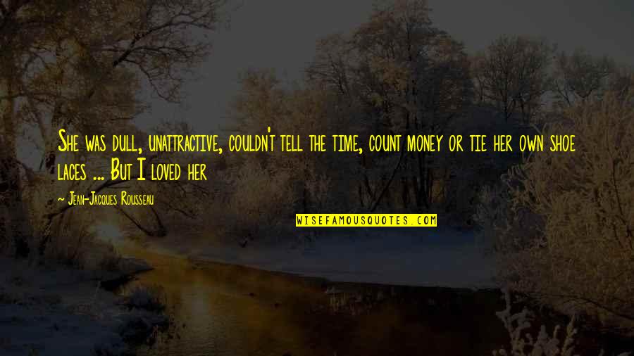 Unattractiveness Quotes By Jean-Jacques Rousseau: She was dull, unattractive, couldn't tell the time,