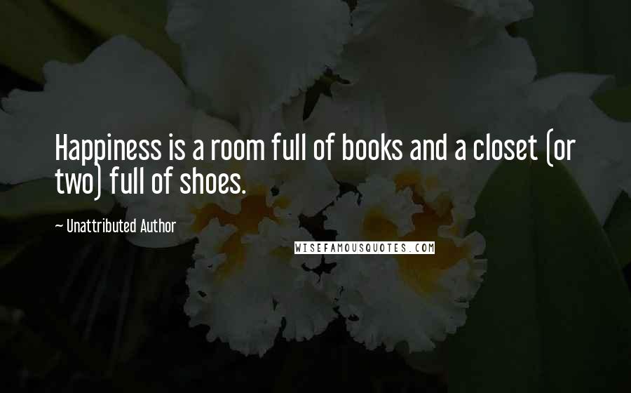 Unattributed Author quotes: Happiness is a room full of books and a closet (or two) full of shoes.