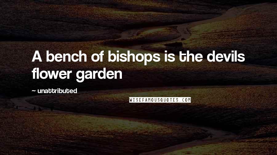 Unattributed quotes: A bench of bishops is the devils flower garden