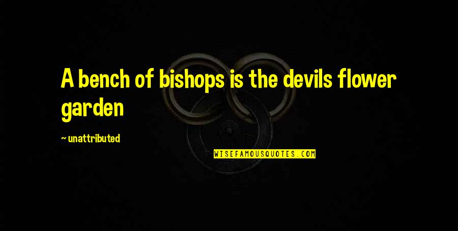 Unattributed Quotes By Unattributed: A bench of bishops is the devils flower