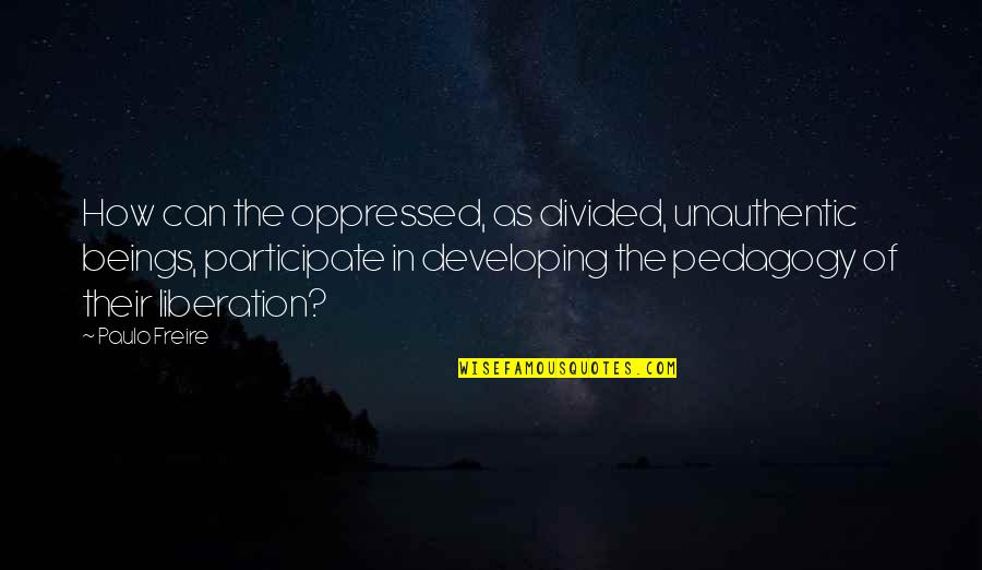 Unauthentic Quotes By Paulo Freire: How can the oppressed, as divided, unauthentic beings,