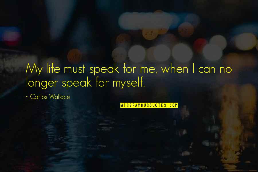 Unauthorized Living Quotes By Carlos Wallace: My life must speak for me, when I Unauthorized Living Quotes By Carlos Wallace: My life must speak for me, when I