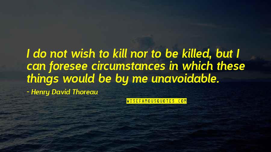 Unavoidable Quotes By Henry David Thoreau: I do not wish to kill nor to
