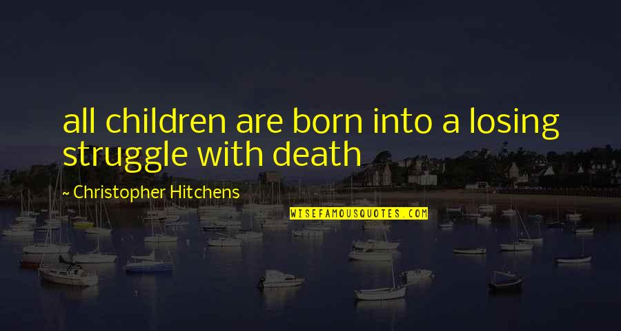 Unavoidably Unsafe Quotes By Christopher Hitchens: all children are born into a losing struggle