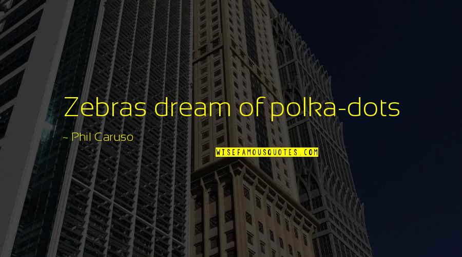 Unavoidably Unsafe Quotes By Phil Caruso: Zebras dream of polka-dots