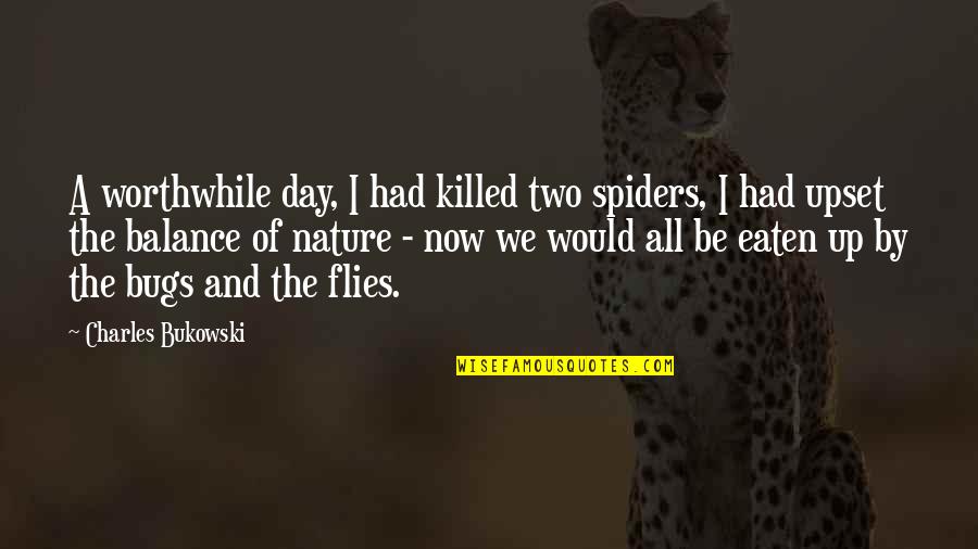 Unawakening Quotes By Charles Bukowski: A worthwhile day, I had killed two spiders, Unawakening Quotes By Charles Bukowski: A worthwhile day, I had killed two spiders,