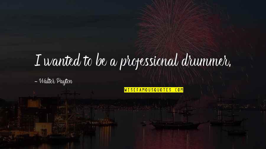 Unawakening Quotes By Walter Payton: I wanted to be a professional drummer. Unawakening Quotes By Walter Payton: I wanted to be a professional drummer.