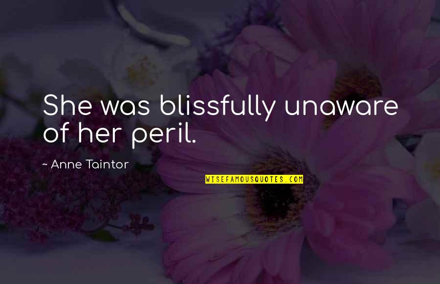 Unaware Quotes By Anne Taintor: She was blissfully unaware of her peril.