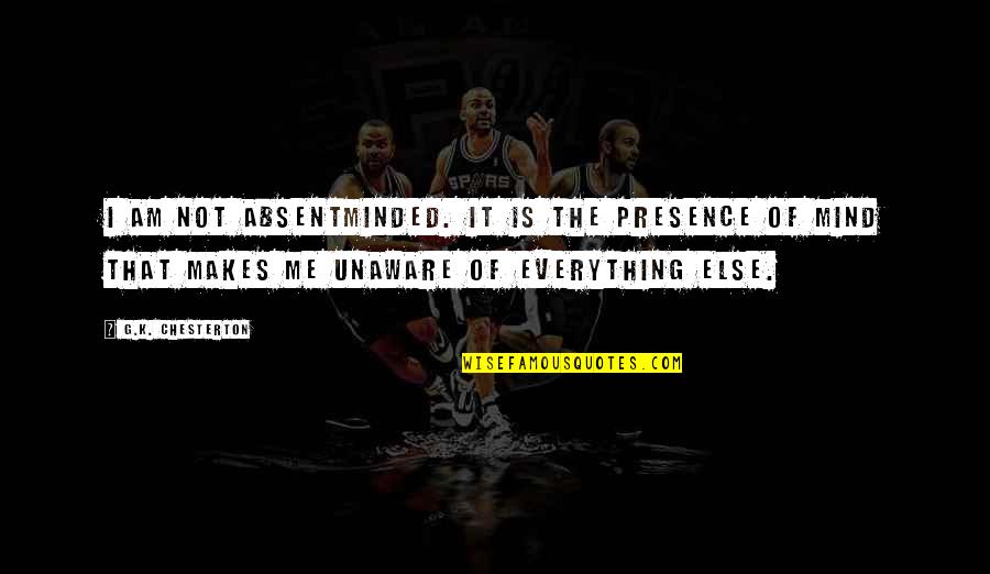 Unaware Quotes By G.K. Chesterton: I am not absentminded. It is the presence