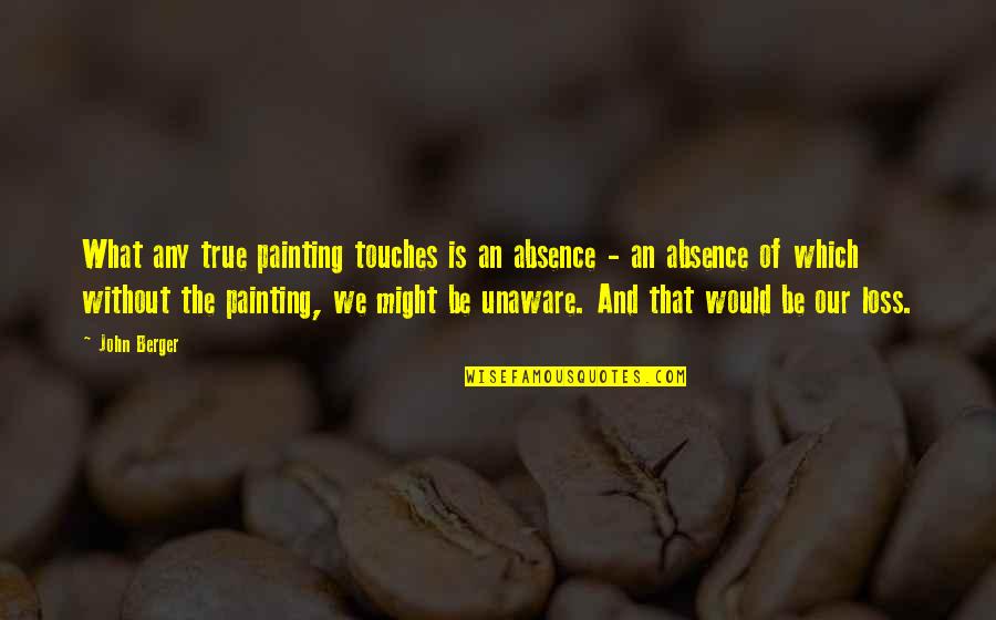 Unaware Quotes By John Berger: What any true painting touches is an absence