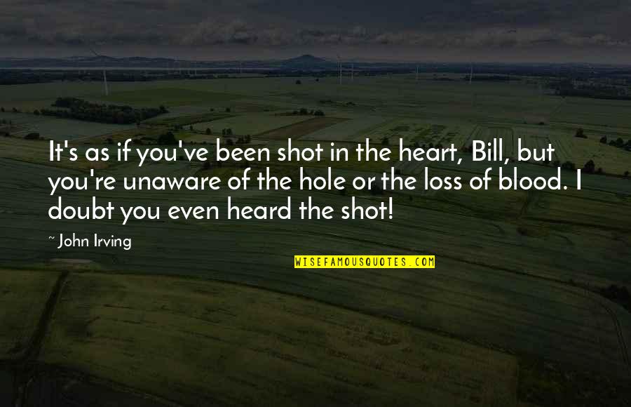 Unaware Quotes By John Irving: It's as if you've been shot in the