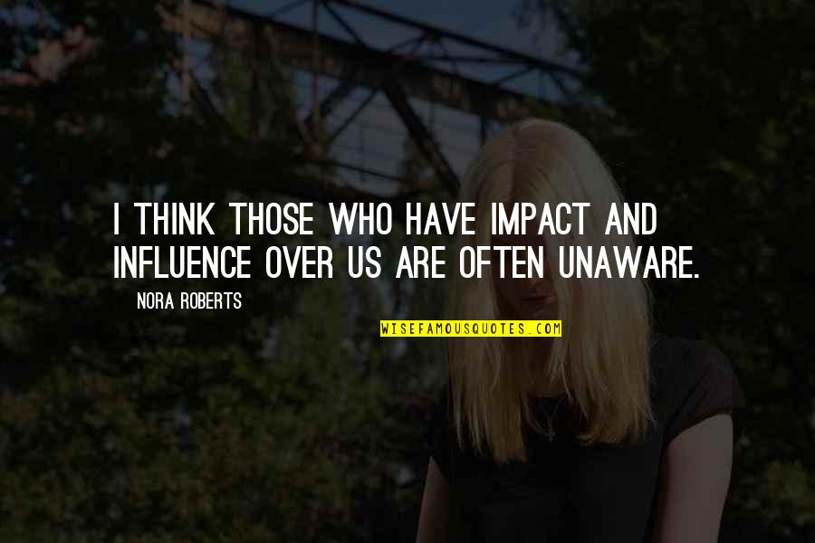 Unaware Quotes By Nora Roberts: I think those who have impact and influence