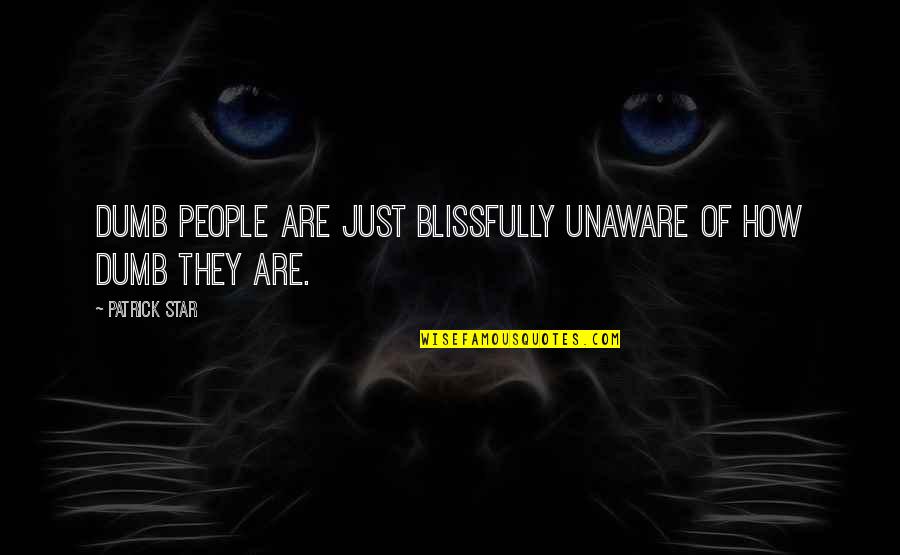 Unaware Quotes By Patrick Star: Dumb people are just blissfully unaware of how