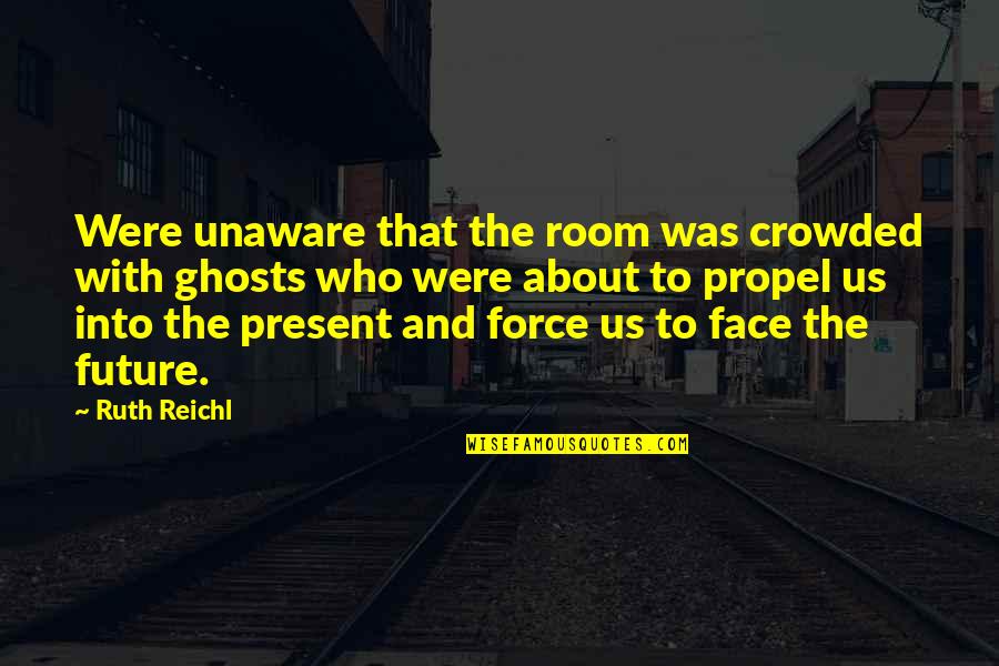 Unaware Quotes By Ruth Reichl: Were unaware that the room was crowded with