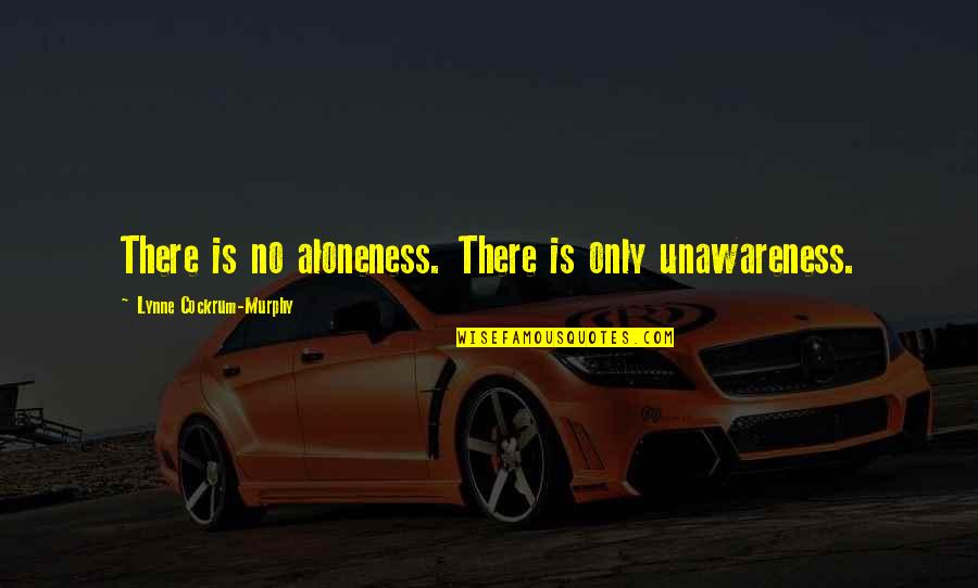 Unawareness Quotes By Lynne Cockrum-Murphy: There is no aloneness. There is only unawareness.