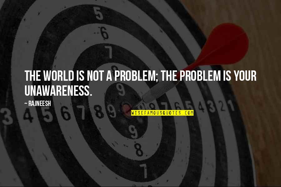 Unawareness Quotes By Rajneesh: The world is not a problem; the problem