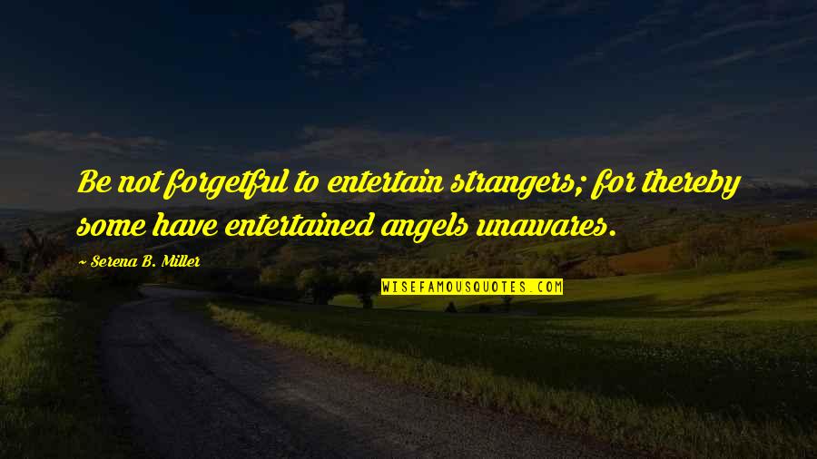 Unawares Quotes By Serena B. Miller: Be not forgetful to entertain strangers; for thereby