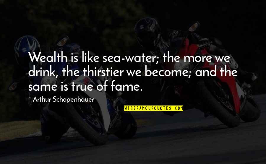 Unbaked Cookies Quotes By Arthur Schopenhauer: Wealth is like sea-water; the more we drink,