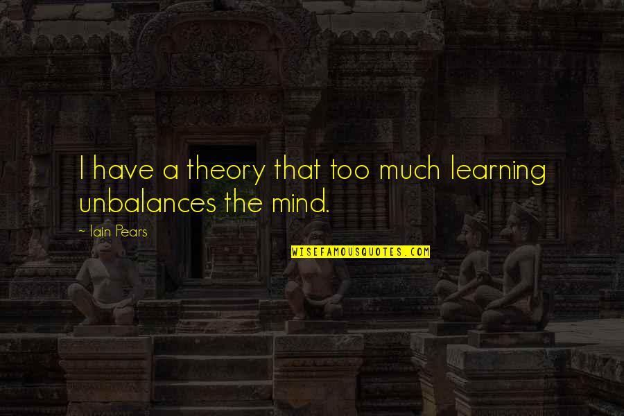 Unbalances Quotes By Iain Pears: I have a theory that too much learning