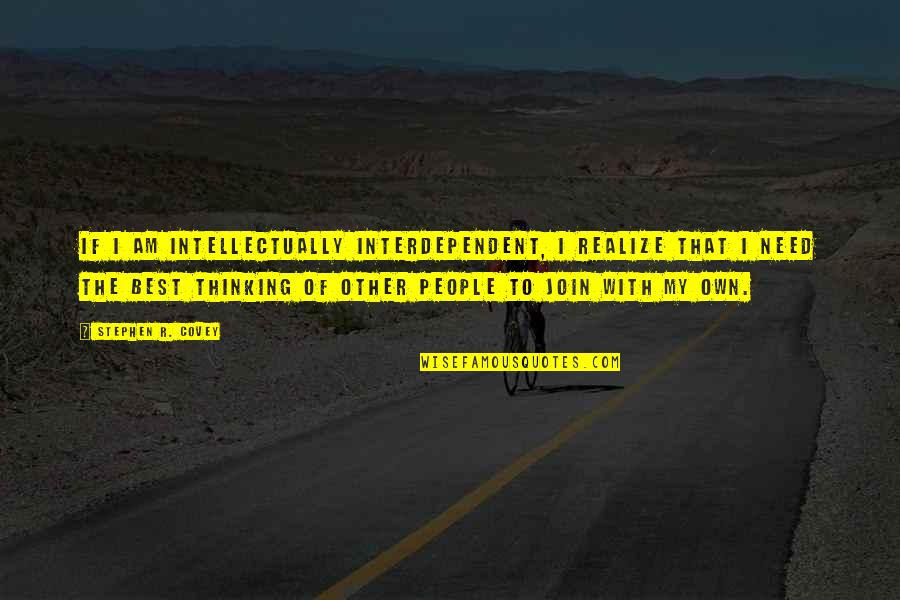 Unbarfed Quotes By Stephen R. Covey: If I am intellectually interdependent, I realize that