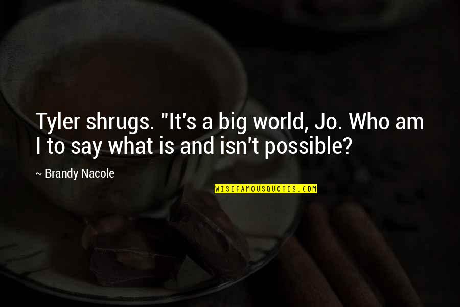 Unbearable Lightness Quotes By Brandy Nacole: Tyler shrugs. "It's a big world, Jo. Who