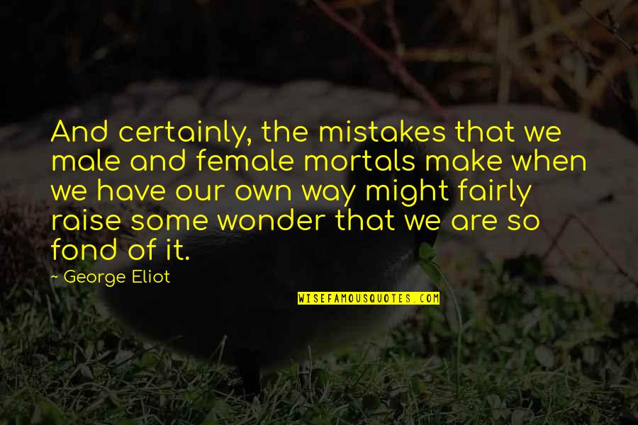 Unbearable Lightness Quotes By George Eliot: And certainly, the mistakes that we male and Unbearable Lightness Quotes By George Eliot: And certainly, the mistakes that we male and