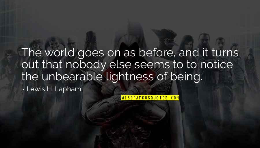 Unbearable Lightness Quotes By Lewis H. Lapham: The world goes on as before, and it Unbearable Lightness Quotes By Lewis H. Lapham: The world goes on as before, and it