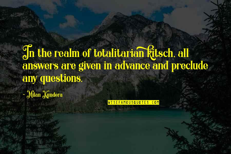 Unbearable Lightness Quotes By Milan Kundera: In the realm of totalitarian kitsch, all answers Unbearable Lightness Quotes By Milan Kundera: In the realm of totalitarian kitsch, all answers