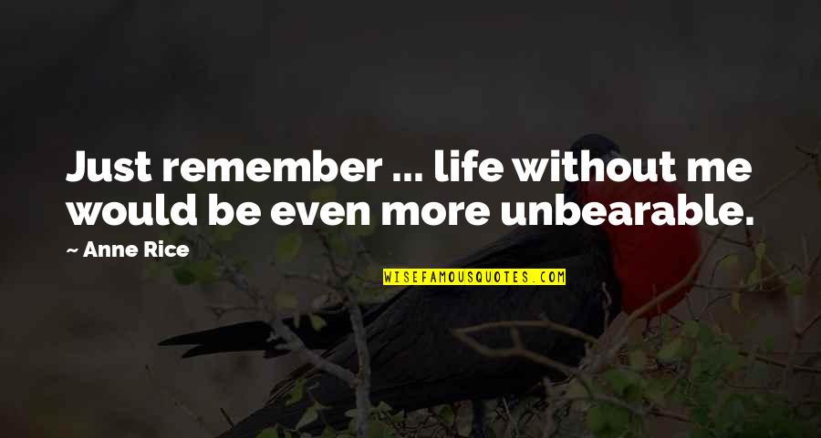 Unbearable Quotes By Anne Rice: Just remember ... life without me would be