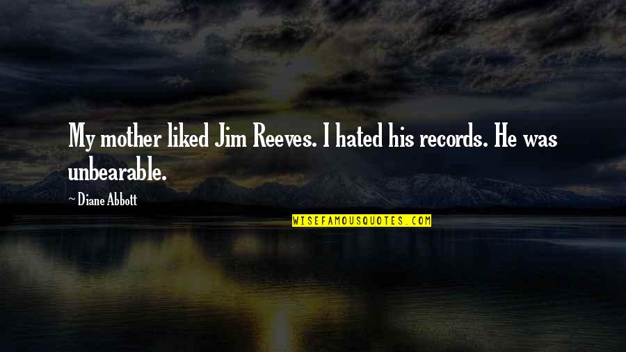 Unbearable Quotes By Diane Abbott: My mother liked Jim Reeves. I hated his