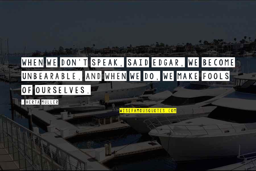 Unbearable Quotes By Herta Muller: When we don't speak, said Edgar, we become