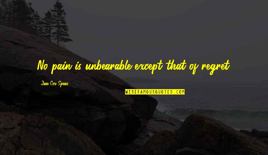 Unbearable Quotes By Jan Cox Speas: No pain is unbearable except that of regret.