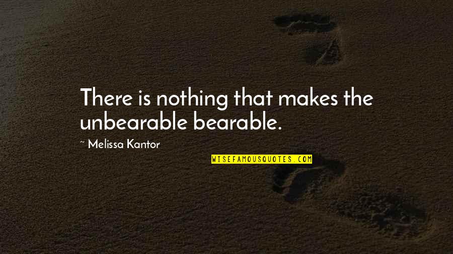 Unbearable Quotes By Melissa Kantor: There is nothing that makes the unbearable bearable.