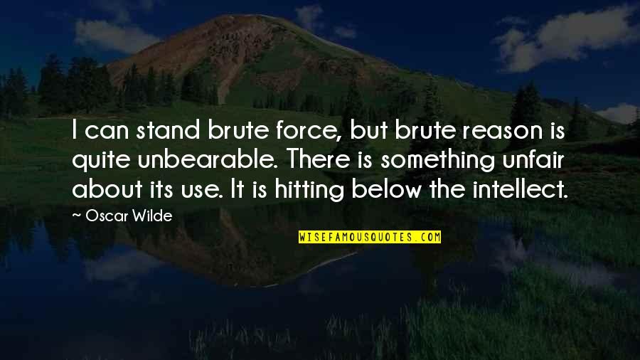 Unbearable Quotes By Oscar Wilde: I can stand brute force, but brute reason