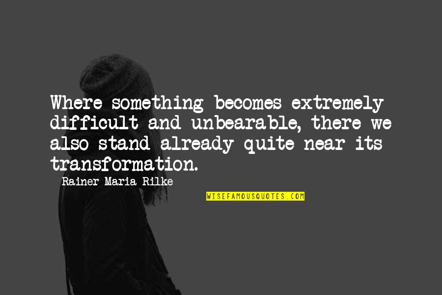 Unbearable Quotes By Rainer Maria Rilke: Where something becomes extremely difficult and unbearable, there