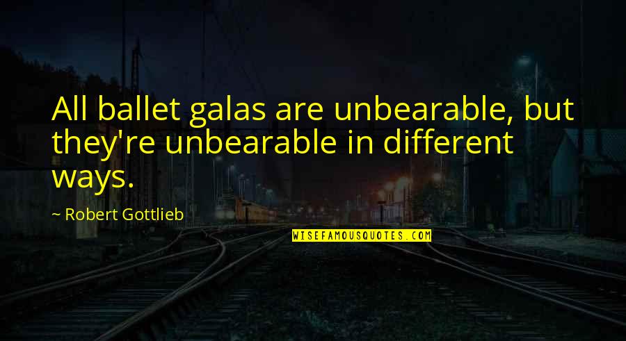 Unbearable Quotes By Robert Gottlieb: All ballet galas are unbearable, but they're unbearable