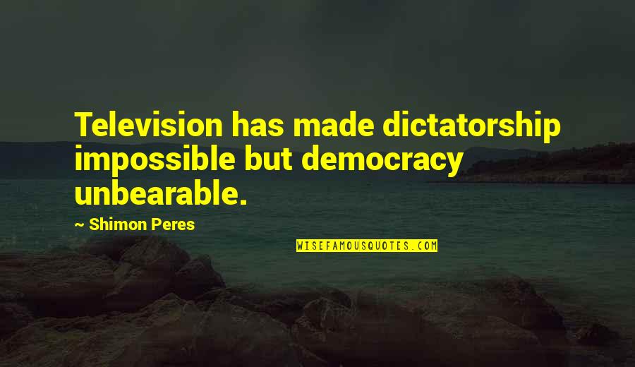 Unbearable Quotes By Shimon Peres: Television has made dictatorship impossible but democracy unbearable.